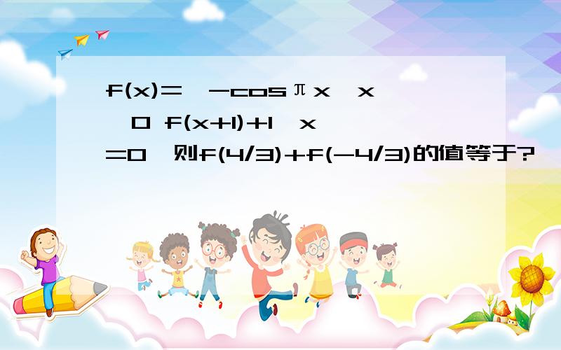 f(x)=｛-cosπx,x＞0 f(x+1)+1,x＜=0,则f(4/3)+f(-4/3)的值等于?