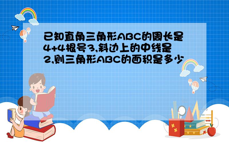 已知直角三角形ABC的周长是4+4根号3,斜边上的中线是2,则三角形ABC的面积是多少