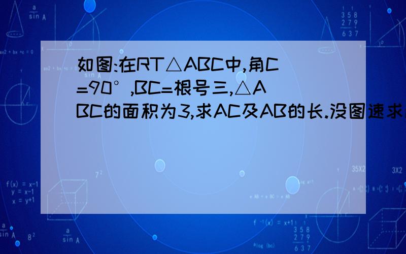 如图:在RT△ABC中,角C=90°,BC=根号三,△ABC的面积为3,求AC及AB的长.没图速求解决