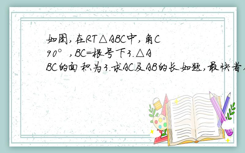 如图,在RT△ABC中,角C90°,BC=根号下3.△ABC的面积为3.求AC及AB的长如题,最快者在加分