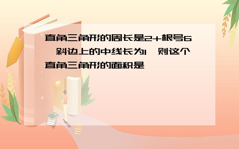 直角三角形的周长是2+根号6,斜边上的中线长为1,则这个直角三角形的面积是