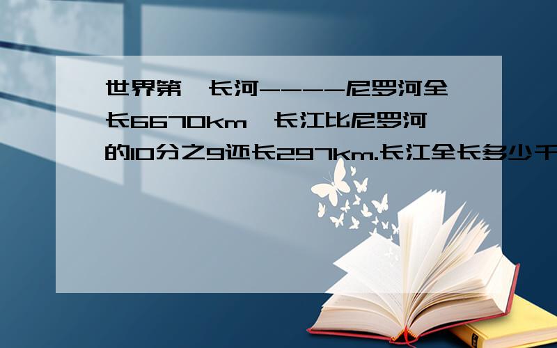 世界第一长河----尼罗河全长6670km,长江比尼罗河的10分之9还长297km.长江全长多少千米