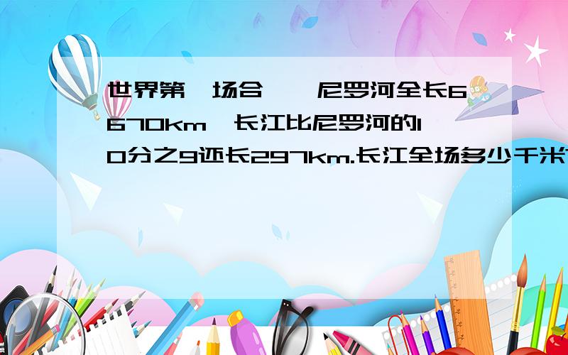 世界第一场合——尼罗河全长6670km,长江比尼罗河的10分之9还长297km.长江全场多少千米?