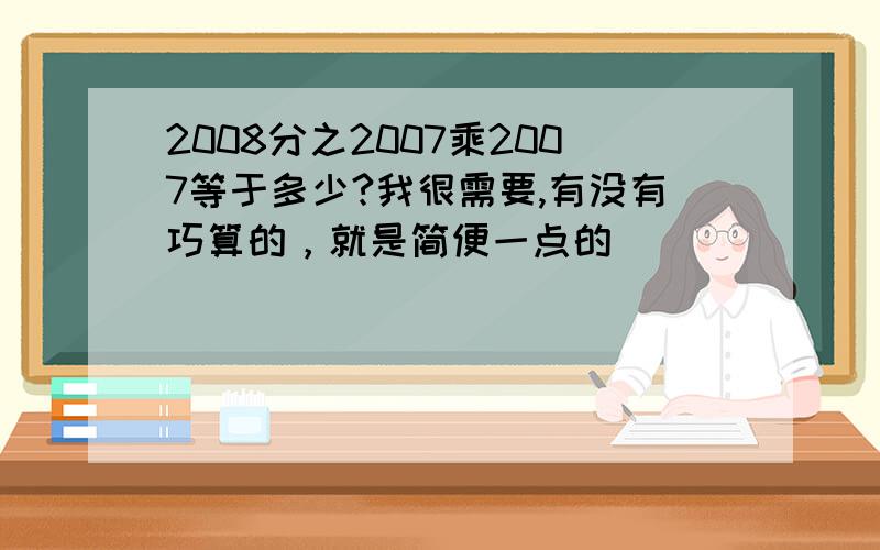 2008分之2007乘2007等于多少?我很需要,有没有巧算的，就是简便一点的