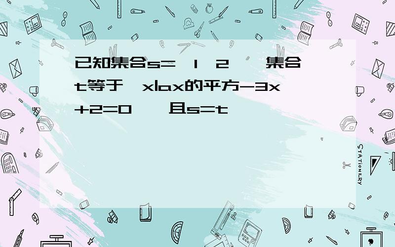 已知集合s={1,2},集合t等于{x|ax的平方-3x+2=0},且s=t