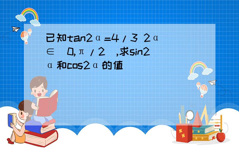 已知tan2α=4/3 2α∈(0,π/2),求sin2α和cos2α的值