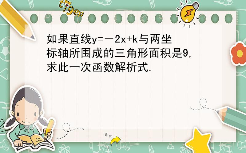 如果直线y=－2x+k与两坐标轴所围成的三角形面积是9,求此一次函数解析式.