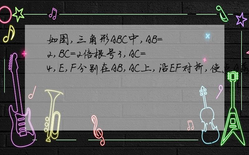 如图,三角形ABC中,AB=2,BC=2倍根号3,AC=4,E,F分别在AB,AC上,沿EF对折,使点A落在BC上的点D处,且FD垂直BC1.求AD的长2,判断四边形AEDF的形状,并说明理由