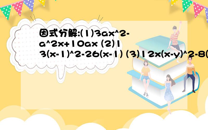 因式分解:(1)3ax^2-a^2x+10ax (2)13(x-1)^2-26(x-1) (3)12x(x-y)^2-8(x-y)^3=4(x-y)^2_____