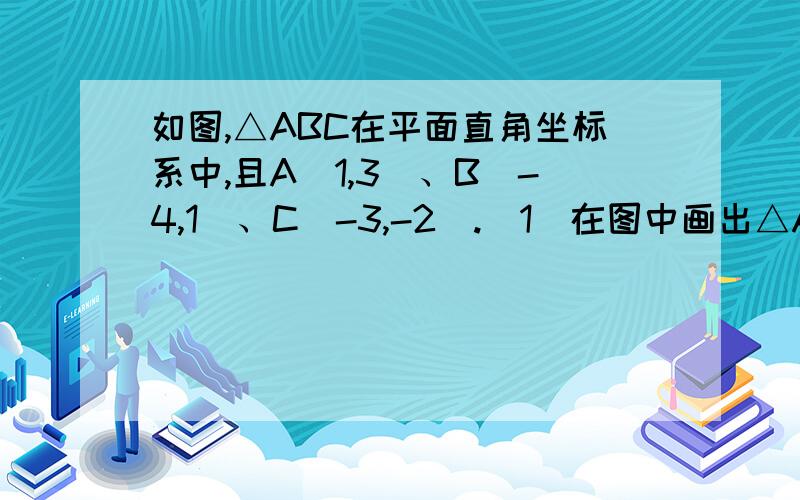 如图,△ABC在平面直角坐标系中,且A(1,3)、B(-4,1)、C（-3,-2）.（1）在图中画出△ABC关于y轴的对称△A1B1C1（2）点A1的坐标为______（3）在x轴上求点P,使得△ACP的面积为4.5,则点P的坐标是