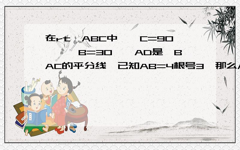 在rt△ABC中,∠C=90°,∠B=30°,AD是∠BAC的平分线,已知AB=4根号3,那么AD=thanks