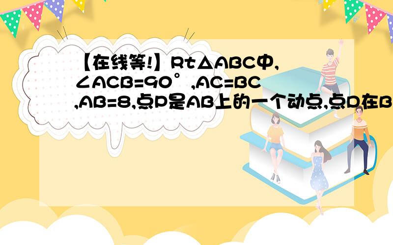 【在线等!】Rt△ABC中,∠ACB=90°,AC=BC,AB=8,点P是AB上的一个动点,点D在BC边上,且PC=PD,设AP的长为x△PCD的面积为y   (1)写出y关于x的函数解析式;(2)写出函数的定义域