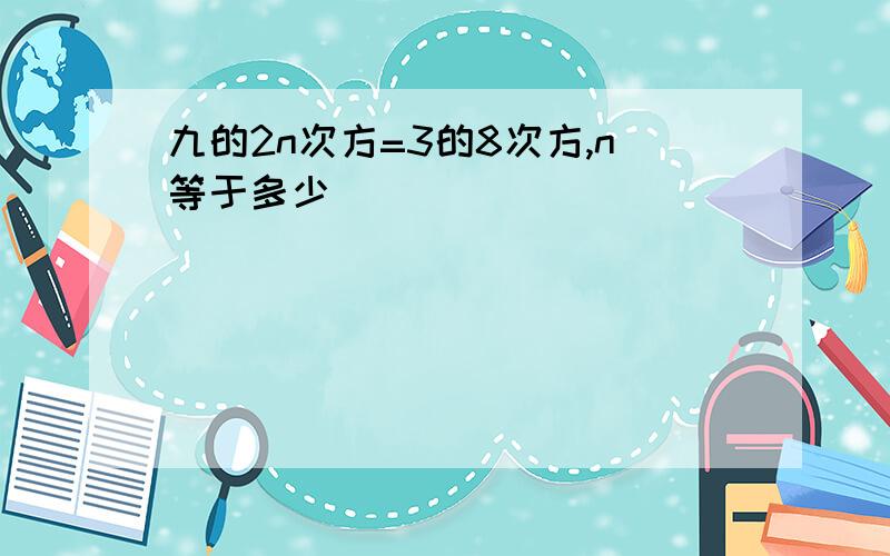 九的2n次方=3的8次方,n等于多少