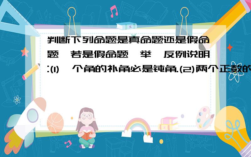 判断下列命题是真命题还是假命题,若是假命题,举一反例说明:(1)一个角的补角必是钝角.(2)两个正数的差仍是正数,(3)过已知直线上一点及该直线外一点的直线与已知直线必是相交直线.(4)如果a