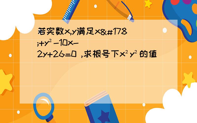 若实数x,y满足x²+y²-10x-2y+26=0 ,求根号下x²y²的值