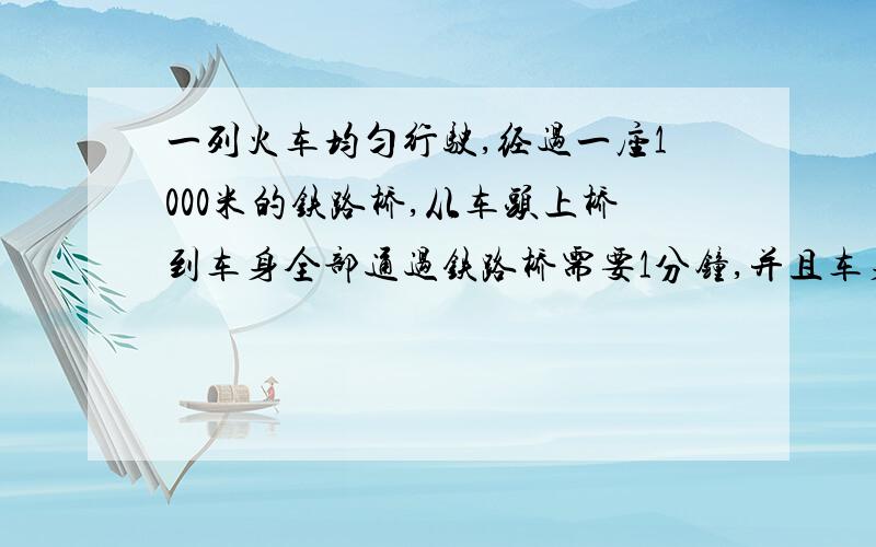 一列火车均匀行驶,经过一座1000米的铁路桥,从车头上桥到车身全部通过铁路桥需要1分钟,并且车身全部在桥上的时间为40秒钟,球火车的速度和长度.给我说一下公式就可以了