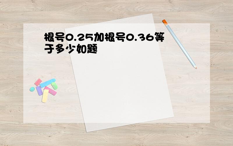 根号0.25加根号0.36等于多少如题