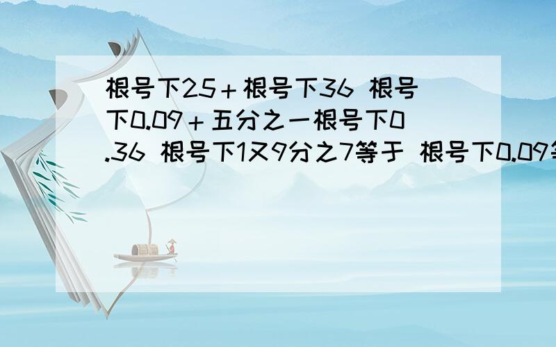 根号下25＋根号下36 根号下0.09＋五分之一根号下0.36 根号下1又9分之7等于 根号下0.09等于根号下负2的平方根号下1减25分之16