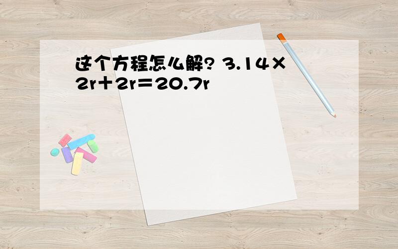 这个方程怎么解? 3.14×2r＋2r＝20.7r