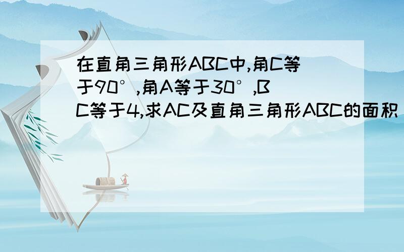 在直角三角形ABC中,角C等于90°,角A等于30°,BC等于4,求AC及直角三角形ABC的面积