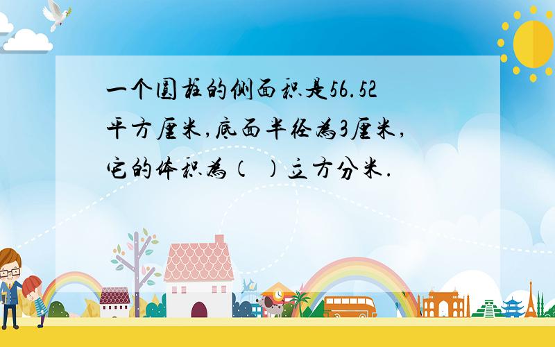 一个圆柱的侧面积是56.52平方厘米,底面半径为3厘米,它的体积为（ ）立方分米.