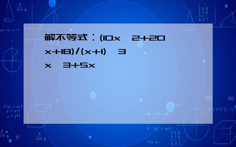 解不等式：(10x^2+20x+18)/(x+1)^3>x^3+5x