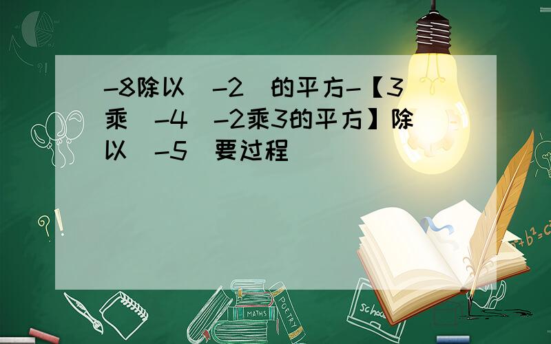 -8除以（-2）的平方-【3乘（-4）-2乘3的平方】除以（-5）要过程