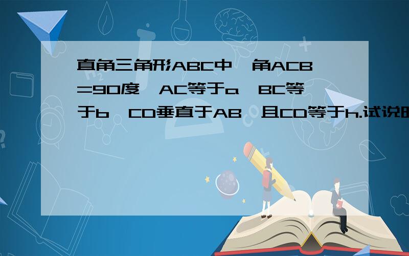 直角三角形ABC中,角ACB=90度,AC等于a,BC等于b,CD垂直于AB,且CD等于h.试说明1/a方+1/b方=1/h方