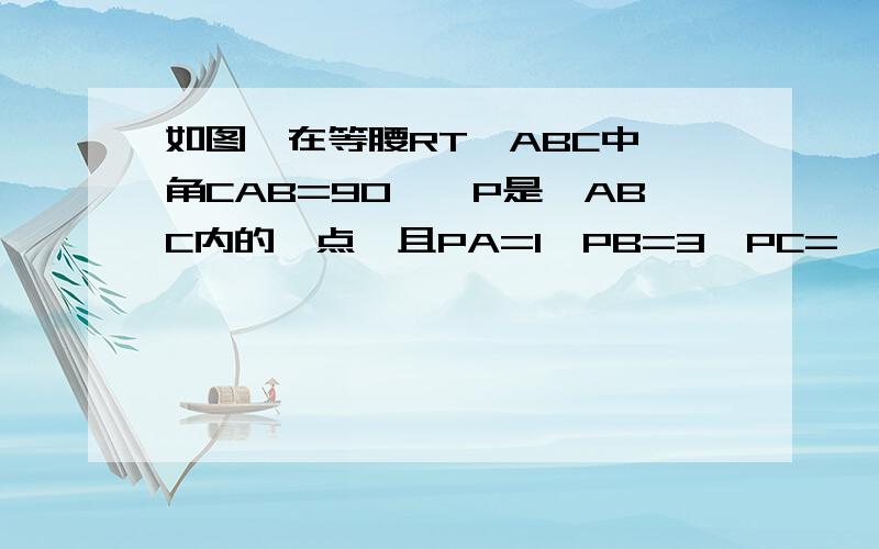 如图,在等腰RT△ABC中,角CAB=90°,P是△ABC内的一点,且PA=1,PB=3,PC=√7,求∠CP