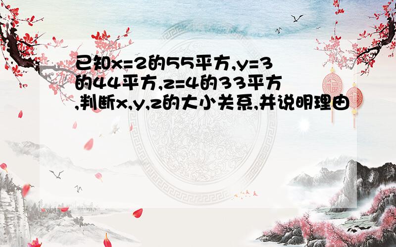 已知x=2的55平方,y=3的44平方,z=4的33平方,判断x,y,z的大小关系,并说明理由