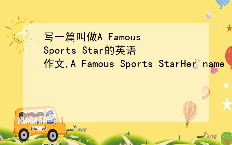 写一篇叫做A Famous Sports Star的英语作文,A Famous Sports StarHer name is ning,she is a table tennis player.She started playing table tennis she weks.about seven yedns old.now she can plany well.She often takes part in different games.And sh