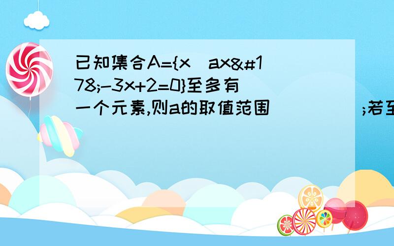 已知集合A={x|ax²-3x+2=0}至多有一个元素,则a的取值范围_____;若至少有一个元素,则a的取值范围____?       求详细过程