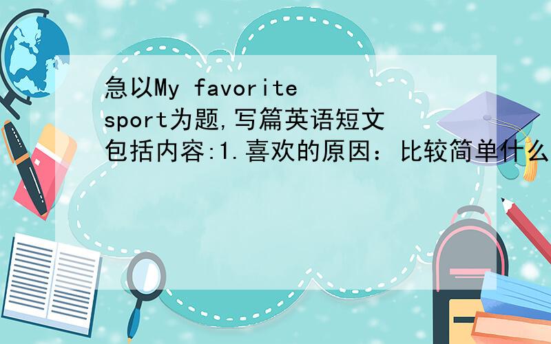 急以My favorite sport为题,写篇英语短文包括内容:1.喜欢的原因：比较简单什么的我也只会玩这个、玩的很一般、2.和朋友玩3在学校的操场玩4偶然会去玩,3.80词左右