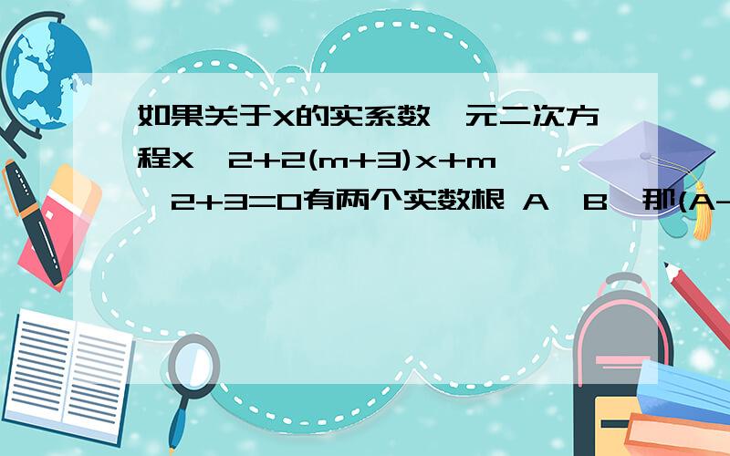 如果关于X的实系数一元二次方程X^2+2(m+3)x+m^2+3=0有两个实数根 A,B,那(A-1)^2+(B-1)^2的最小值是多少?