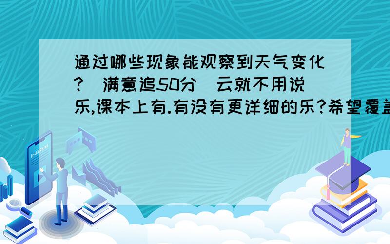 通过哪些现象能观察到天气变化?(满意追50分)云就不用说乐,课本上有.有没有更详细的乐?希望覆盖面再广一点