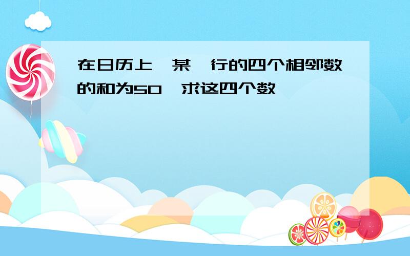 在日历上,某一行的四个相邻数的和为50,求这四个数