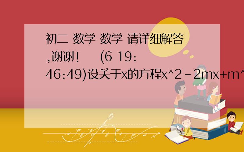 初二 数学 数学 请详细解答,谢谢!    (6 19:46:49)设关于x的方程x^2-2mx+m^2-2m+1=0的两个根为x1,x2且x1/x2+x2/x1=7求m的值