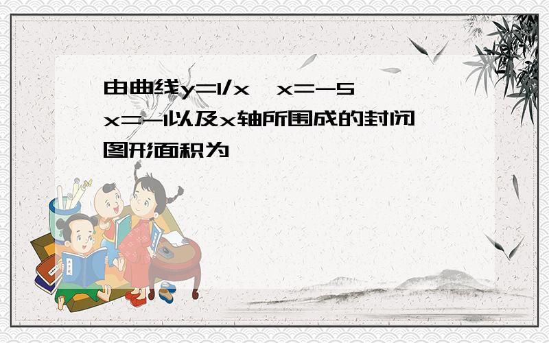 由曲线y=1/x,x=-5,x=-1以及x轴所围成的封闭图形面积为