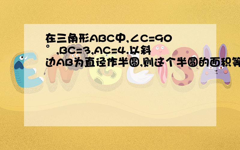 在三角形ABC中,∠C=90°,BC=3,AC=4.以斜边AB为直径作半圆,则这个半圆的面积等于（ ）勾股定理  练习题A.八分之25π    B.四分之25π    C.16分之25π     D.25π