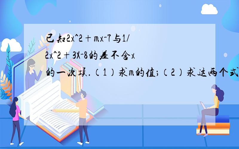 已知2x^2+mx-7与1/2x^2+3X-8的差不含x的一次项.（1）求m的值；（2）求这两个式子的和.2、先化简,再求值已知A=a^2-3a+2,B=3-4a-a^2,C=2+a-2a^2.求A-2B-3C的值,其中a=-1/3.