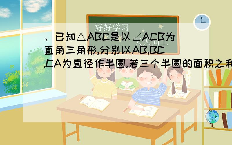 、已知△ABC是以∠ACB为直角三角形,分别以AB,BC,CA为直径作半圆,若三个半圆的面积之和为64乘3.14平方厘米求△ABC的斜边AB的长