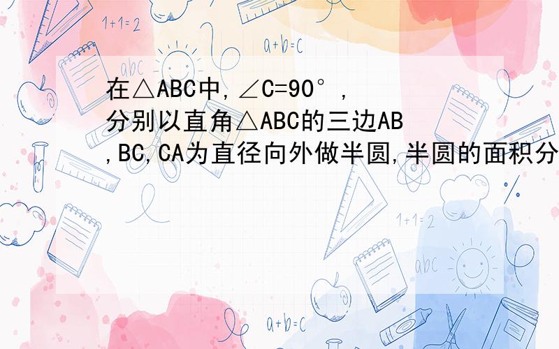 在△ABC中,∠C=90°,分别以直角△ABC的三边AB,BC,CA为直径向外做半圆,半圆的面积分别是S（AB）,S（BC）,S（CA）则 A．　S（AB）＝S（BC）＋S（CA）B．S（AB）＜S（BC）＋S（CA）C．S（AB）＞S（BC）＋S