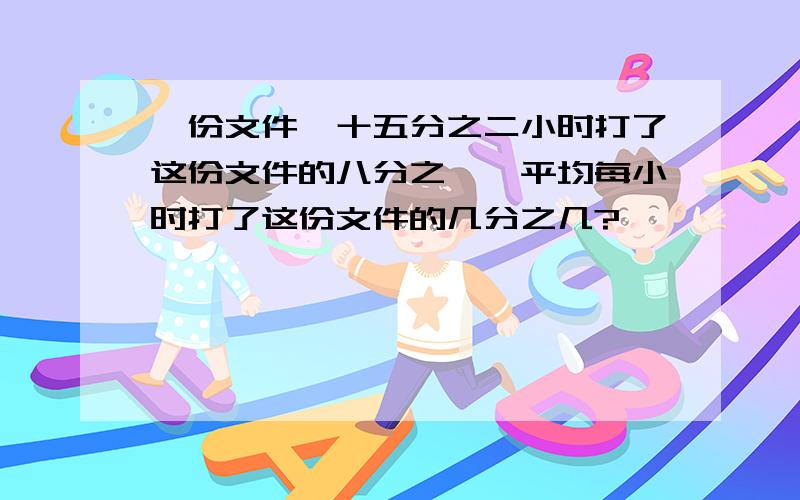 一份文件,十五分之二小时打了这份文件的八分之一,平均每小时打了这份文件的几分之几?