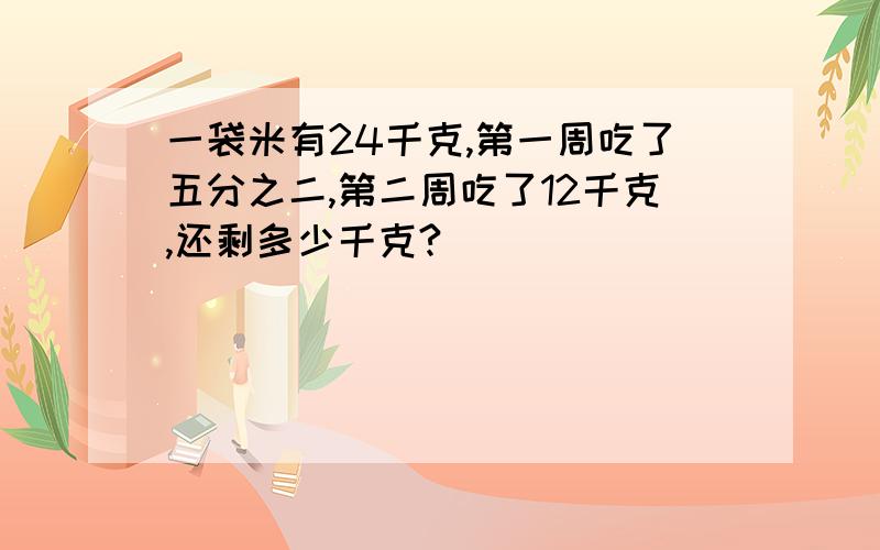 一袋米有24千克,第一周吃了五分之二,第二周吃了12千克,还剩多少千克?