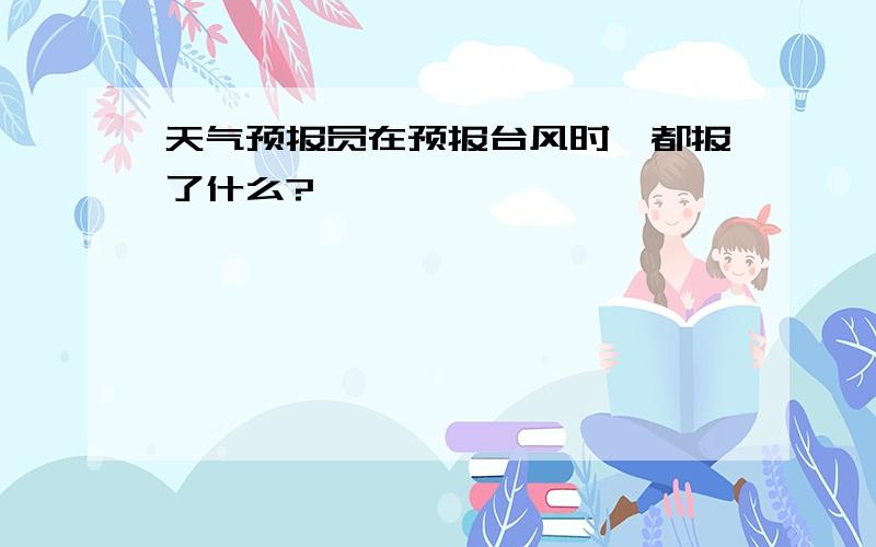 天气预报员在预报台风时,都报了什么?