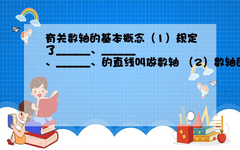 有关数轴的基本概念（1）规定了______、______、______、的直线叫做数轴 （2）数轴的三要素_______________________