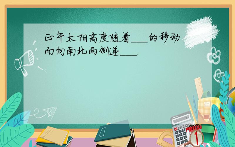 正午太阳高度随着___的移动而向南北两侧递___.