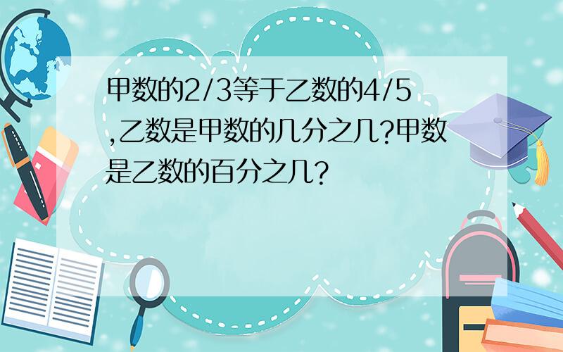 甲数的2/3等于乙数的4/5,乙数是甲数的几分之几?甲数是乙数的百分之几?