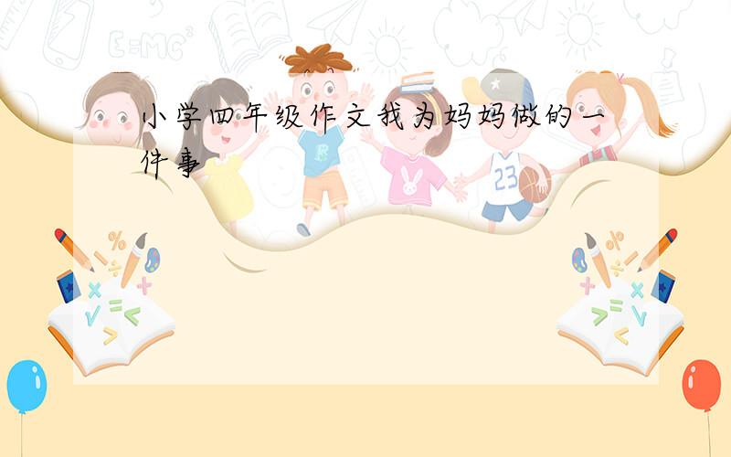 小学四年级作文我为妈妈做的一件事