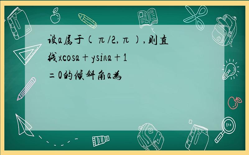 设a属于(π/2,π),则直线xcosa+ysina+1=0的倾斜角a为